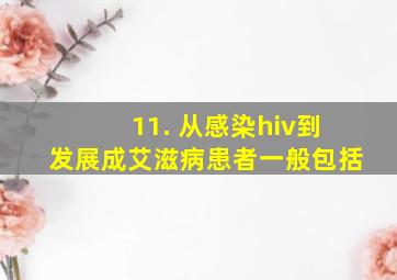 11. 从感染hiv到发展成艾滋病患者一般包括